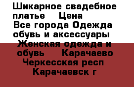 Шикарное свадебное платье. › Цена ­ 8 500 - Все города Одежда, обувь и аксессуары » Женская одежда и обувь   . Карачаево-Черкесская респ.,Карачаевск г.